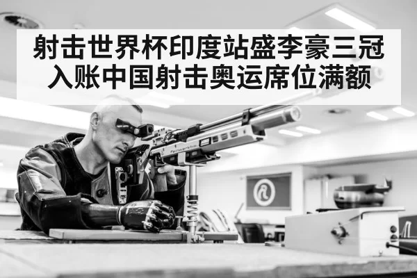 射击世界杯印度站盛李豪三冠入账中国射击奥运席位满额