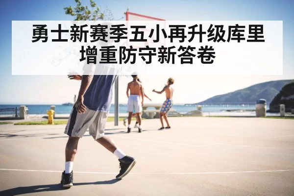 勇士新赛季五小再升级库里增重防守新答卷