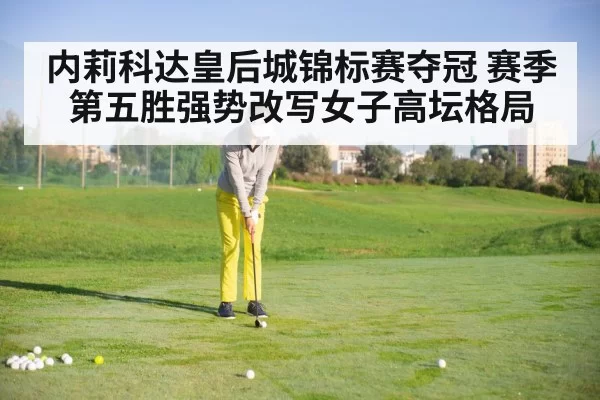 内莉科达皇后城锦标赛夺冠 赛季第五胜强势改写女子高坛格局